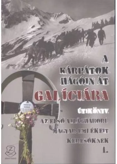 A Kárpátok hágóin át Galíciába /Útikönyv - az első világháború magyar emlékeit keresőknek I.