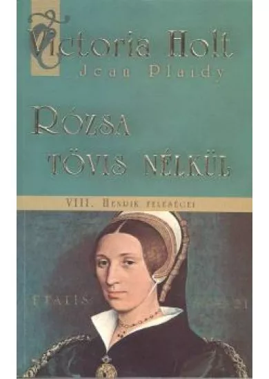 RÓZSA TÖVIS NÉLKÜL /VIII. HENRIK FELESÉGEI