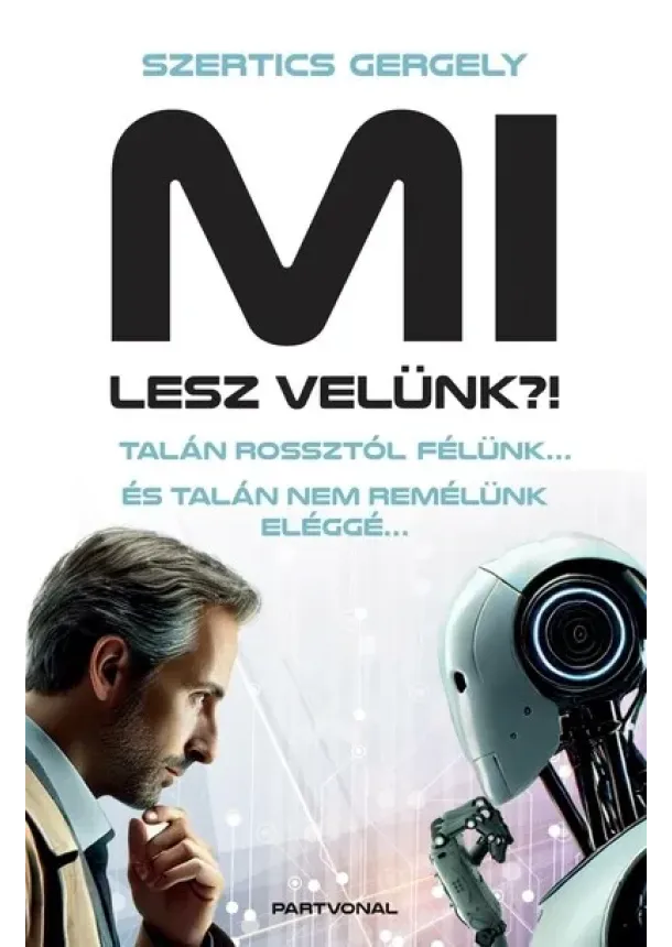 Szertics Gergely - MI lesz velünk?! - Talán rossztól félünk… És talán nem remélünk eléggé…