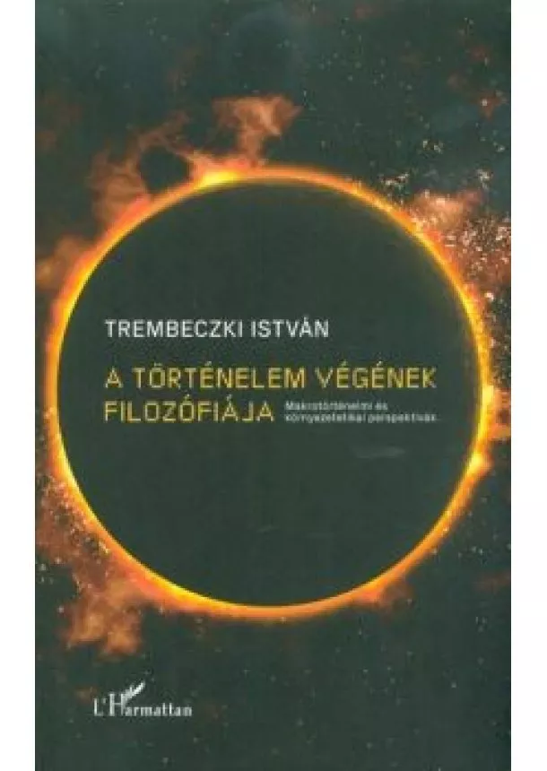 Trembeczki István - A történelem végének filozófiája - Makrotörténelmi és környezetetikai perspektívák