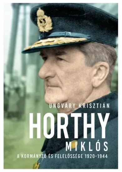 Horthy Miklós - A kormányzó és felelőssége 1920- 1945 (új kiadás)