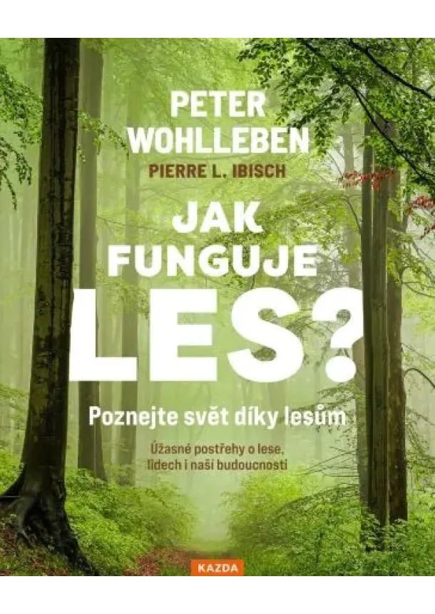 Pierre L. Ibisch, Peter Wohlleben - Jak funguje les? Poznejte svět díky lesům - Úžasné postřehy o lese, lidech i naší budoucnosti