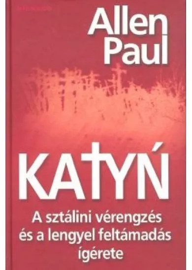 KATYN /A SZTÁLINI VÉRENGZÉS ÉS A LENGYEL FELTÁMADÁS ÍGÉRETE