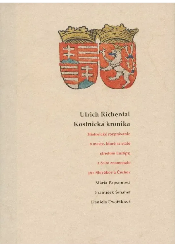 Mária Papsonová, František Šmahel, Daniela Dvořáková - Kostnická kronika - Historické rozprávanie o meste, ktoré sa stalo stredom Európy, a čo to znamenalo pre Slovákov a Čechov
