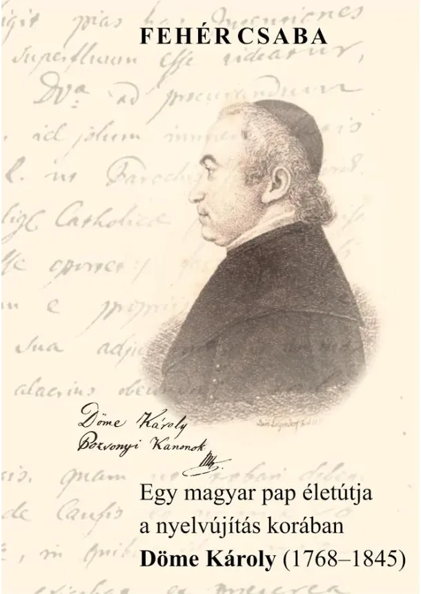 Fehér Csaba - Egy magyar pap életútja a nyelvújítás korában Döme Károly (1768-1845)
