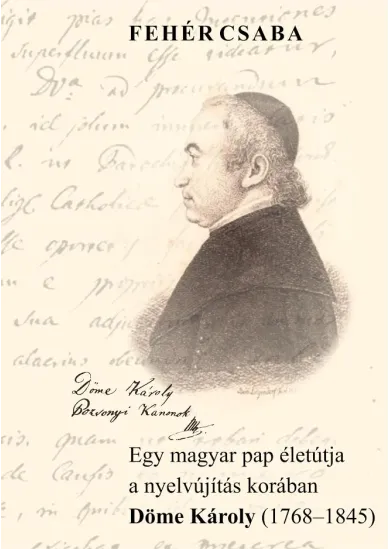 Egy magyar pap életútja a nyelvújítás korában Döme Károly (1768-1845)