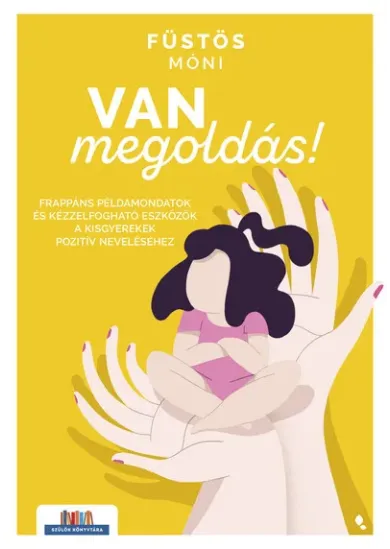 Van megoldás! - Frappáns példamondatok és kézzelfogható eszközök a kisgyerekek pozitív neveléséhez - Szülők Könyvtára