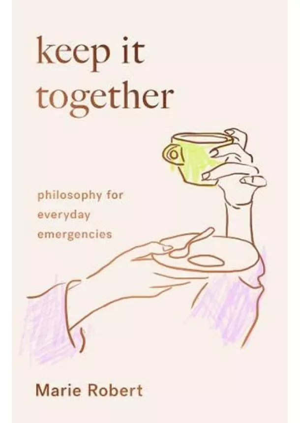 Keep It Together: Philosophy for everyday emergencies