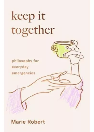 Keep It Together: Philosophy for everyday emergencies