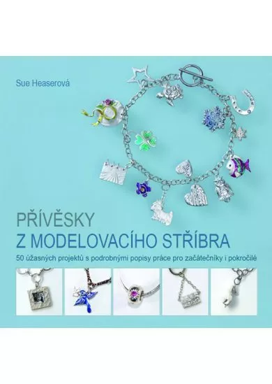 Přívěsky z modelovacího stříbra - 50 úžasných projektů s podrobnými popisy práce pro začátečníky i pokročilé
