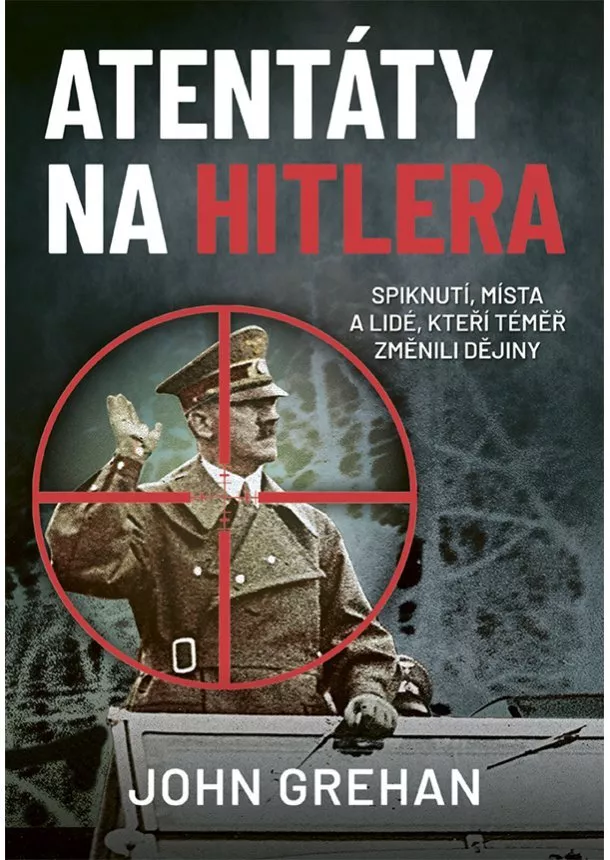 John Grehan - Atentáty na Hitlera - Spiknutí, místa a lidé, kteří téměř změnili dějiny
