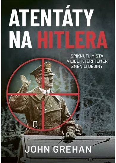 Atentáty na Hitlera - Spiknutí, místa a lidé, kteří téměř změnili dějiny