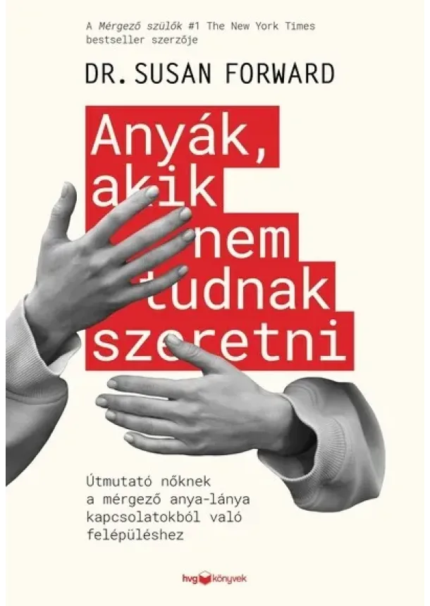 Susan Forward - Anyák, akik nem tudnak szeretni - Útmutató a mérgező anya-lánya kapcsolatokból való felépüléshez