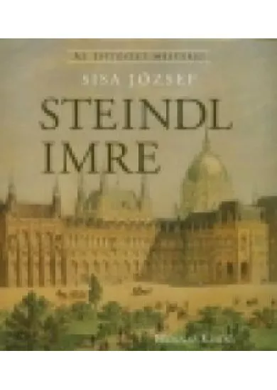 STEINDL IMRE /AZ ÉPÍTÉSZET MESTEREI