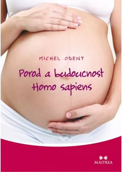 Porod a budoucnost Homo sapiens - První kniha o evoluci člověka v souvislosti s tím, jak přicházíme na svět