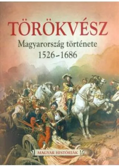 Törökvész - Magyarország története 1526-1686 /Magyar históriák 4.