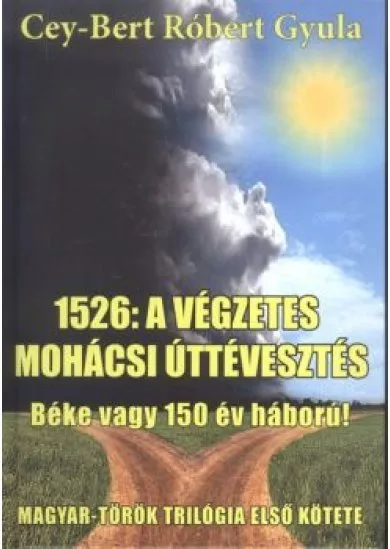 1526: A VÉGZETES MOHÁCSI ÚTTÉVESZTÉS - BÉKE VAGY 150 ÉV HÁBORÚ! /MAGYAR-TÖRÖK TRILÓGIA 1.