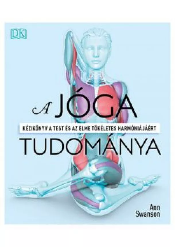Ann Swanson - A jóga tudománya - Kézikönyv a test és az elme tökéletes harmóniájáért