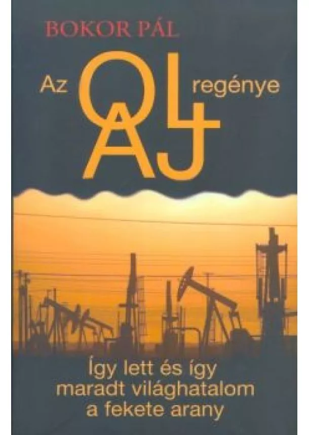 Bokor Pál - AZ OLAJ REGÉNYE /ÍGY LETT ÉS ÍGY MARADT VILÁGHATALOM A FEKETE ARANY
