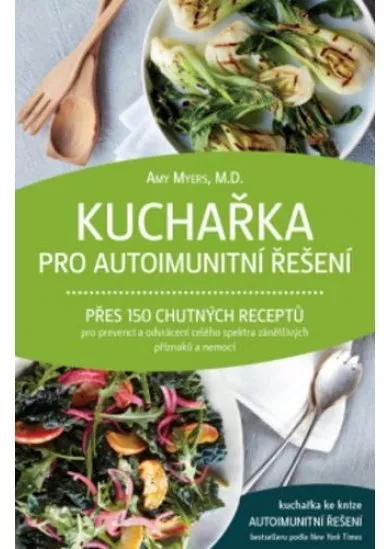 Kuchařka pro autoimunitní řešení - Přes 150 chutných receptů pro prevenci a odvrácení celého spektra zánětlivých příznaků a nemocí