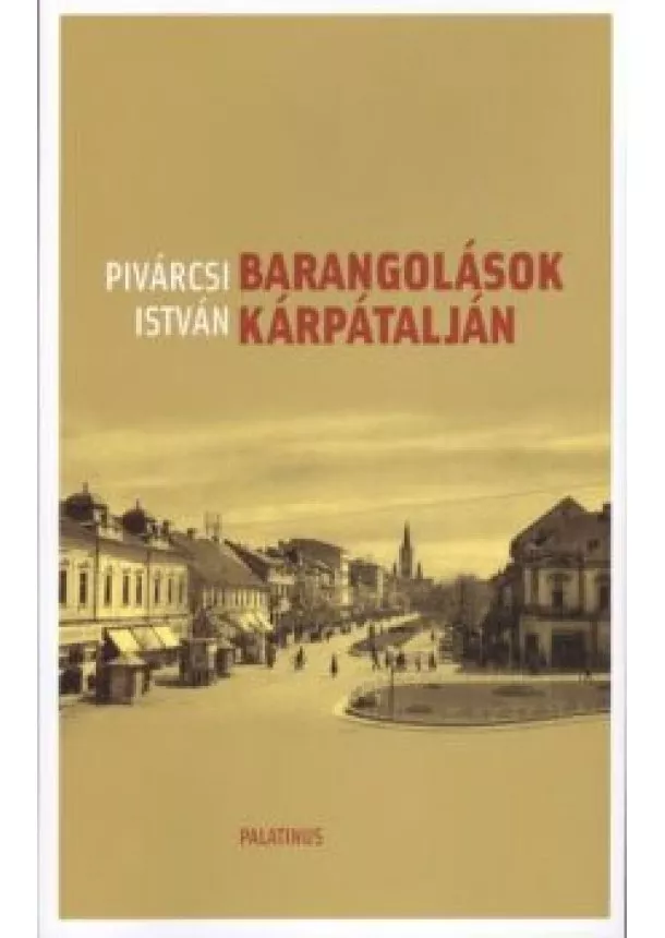 PIVÁRCSI ISTVÁN - BARANGOLÁSOK KÁRPÁTALJÁN