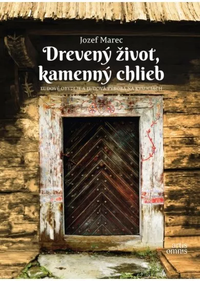 Drevený život, kamenný chlieb - ľudové obydlie a ľudová výroba na Kysuciach