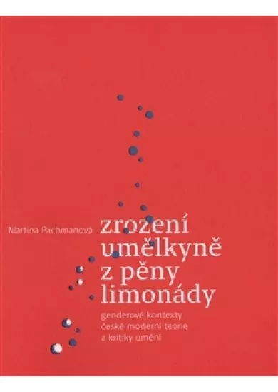 Zrození umělkyně z pěny limonády - Genderové kontexty české moderní teorie a kritiky umění