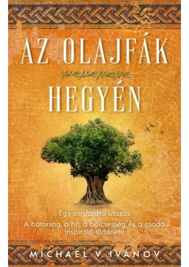 Michael V. Ivanov - Az olajfák hegyén - Egy sorsfordító utazás - A bátorság, a hit, a bölcsesség és a csoda inspiráló története