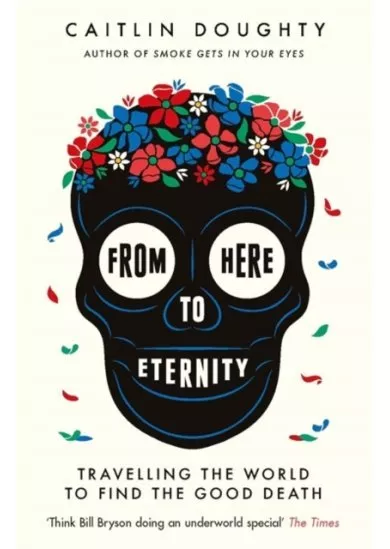 From Here to Eternity : Travelling the World to Find the Good Death