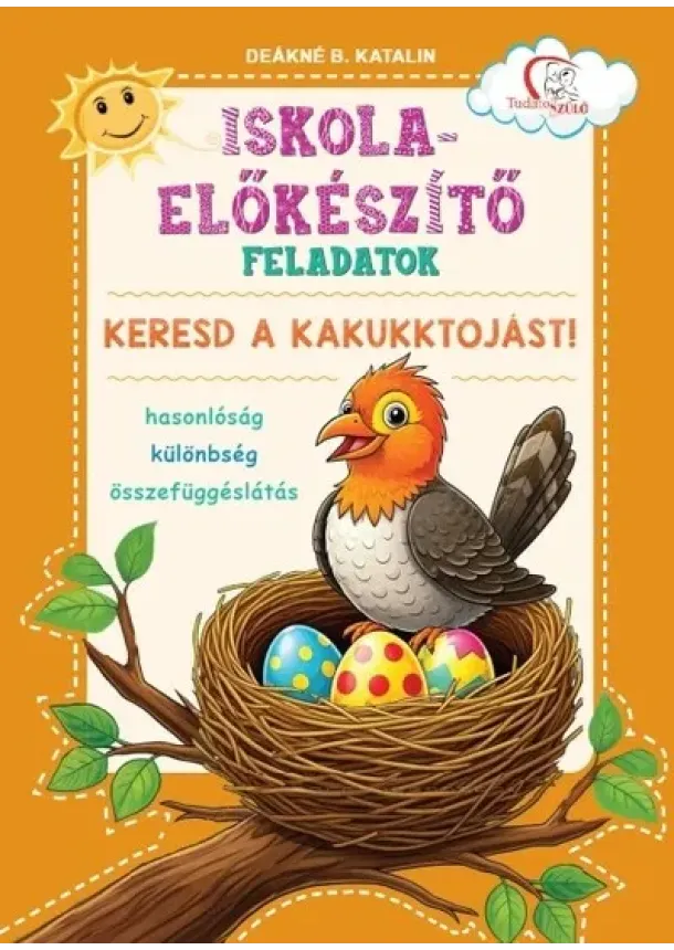 Deákné B. Katalin - Iskola-előkészítő feladatok - Keresd a kakukktojást! - Hasonlóság - különbség - összefüggéslátás - Tudatos Szülő