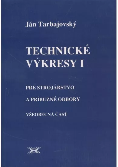 Technické výkresy I. - Pre strojárstvo a príbuzné odbory / všeobecná časť