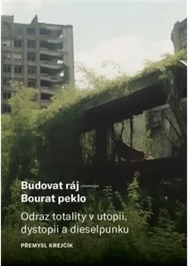 Přemysl Krejčík - Budovat ráj – Bourat peklo - Odraz totality v utopii, dystopii a dieselpunku