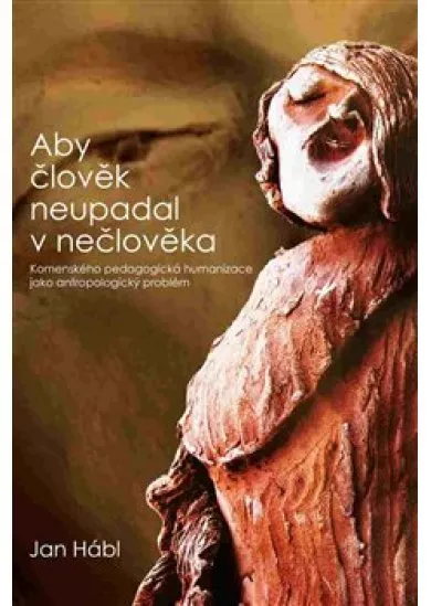 Aby člověk neupadal v nečlověka - Komenského pedagogická humanizace jako antropologický problém