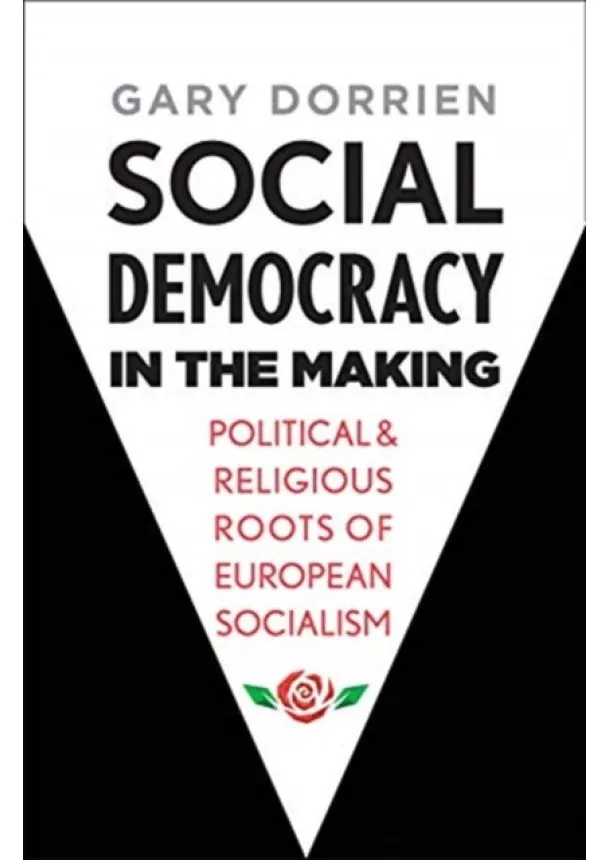Gary Dorrien - Social Democracy in the Making: Political and Religious Roots of European Socialism