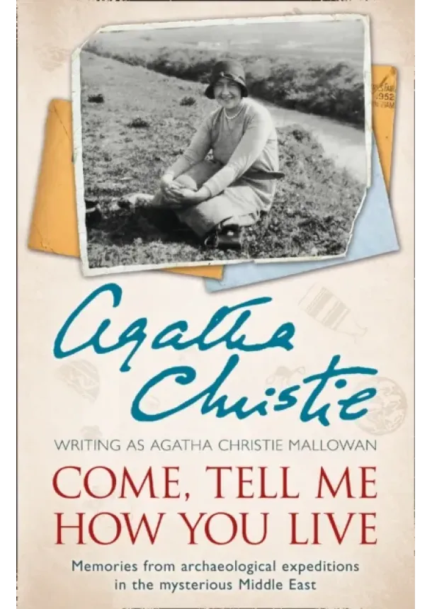 Agatha Christie - Come, Tell Me How You Live: Memories From Archaeological Expeditions In The Mysterious Middle East