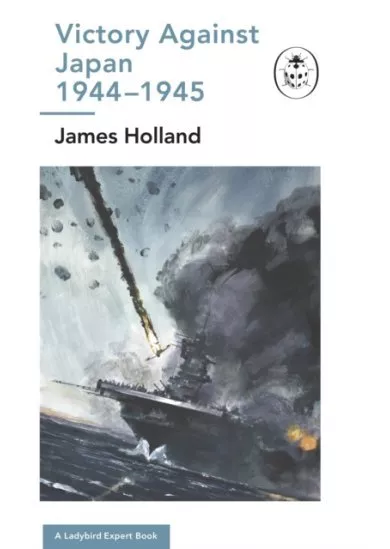 Victory Against Japan 1944-1945: A Ladybird Expert Book