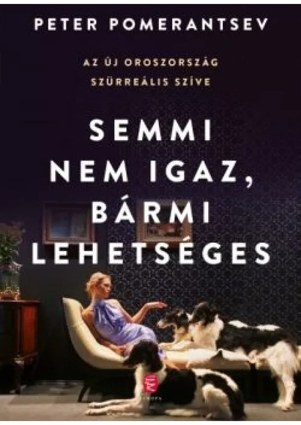 Peter Pomerantsev - Semmi nem igaz, bármi lehetséges - Az új Oroszország szürreális szíve