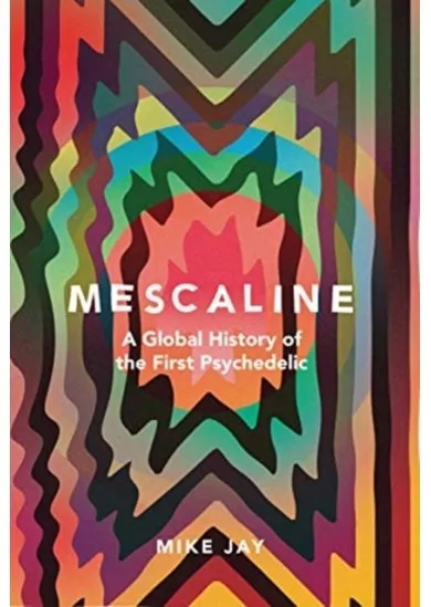 Mescaline: A Global History of the First Psychedelic