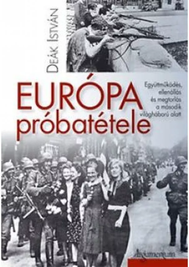 DEÁK ISTVÁN - Európa próbatétele - Együttműködés, ellenállás és megtorlás a második világháború alatt