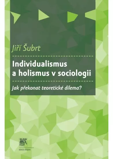 Individualismus a holismus v sociologii - Jak překonat teoretické dilema?