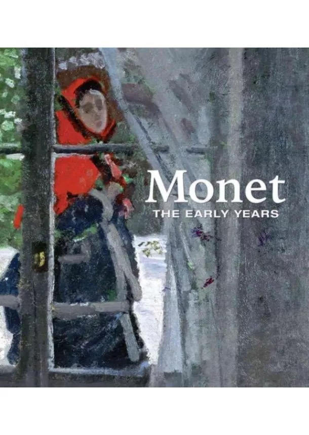 George T. M. Shackelford - Monet: The Early Years