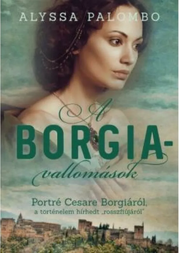 Alyssa Palombo - A Borgia-vallomások - Portré Cesare Borgiáról, a történelem hírhedt „rosszfiújáról”
