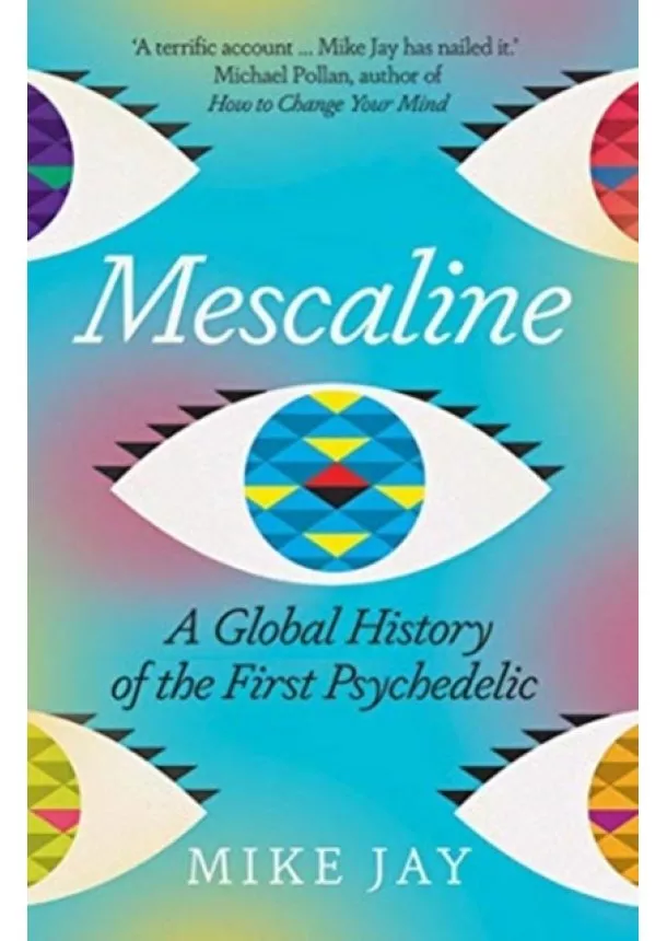 Mike Jay - Mescaline: A Global History of the First Psychedelic