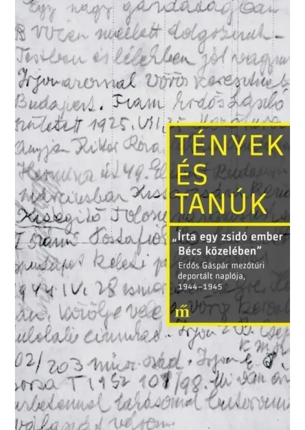 Erdős Gáspár - Írta egy zsidó ember Bécs közelében - Erdős Gáspár mezőtúri deportált naplója, 1944-1945 - Tények és Tanúk