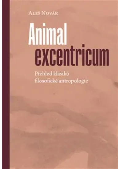 Animal excentricum - Přehled klasiků filosofické antropologie