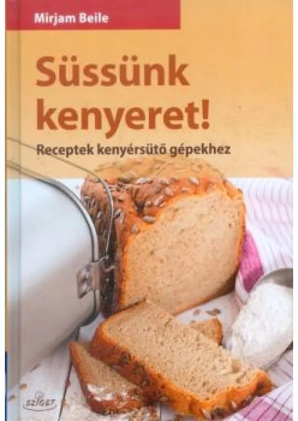 Mirjam Beile - Süssünk kenyeret! /Receptek kenyérsütő gépekhez