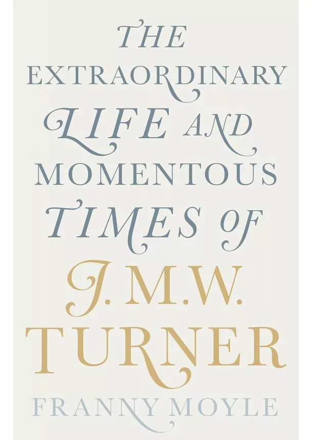 Franny Moyle - Turner: The Extraordinary Life and Momentous Times of J.M.W. Turner