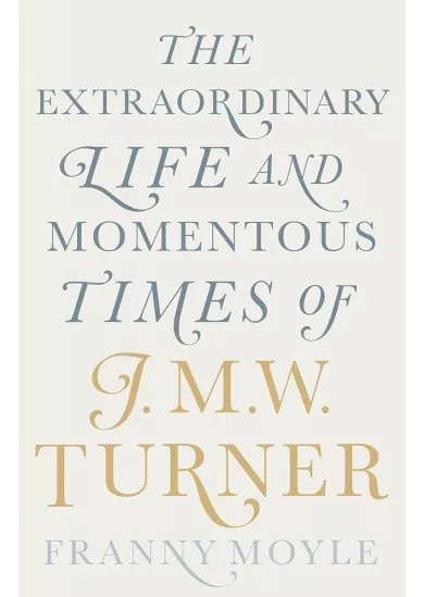 Turner: The Extraordinary Life and Momentous Times of J.M.W. Turner