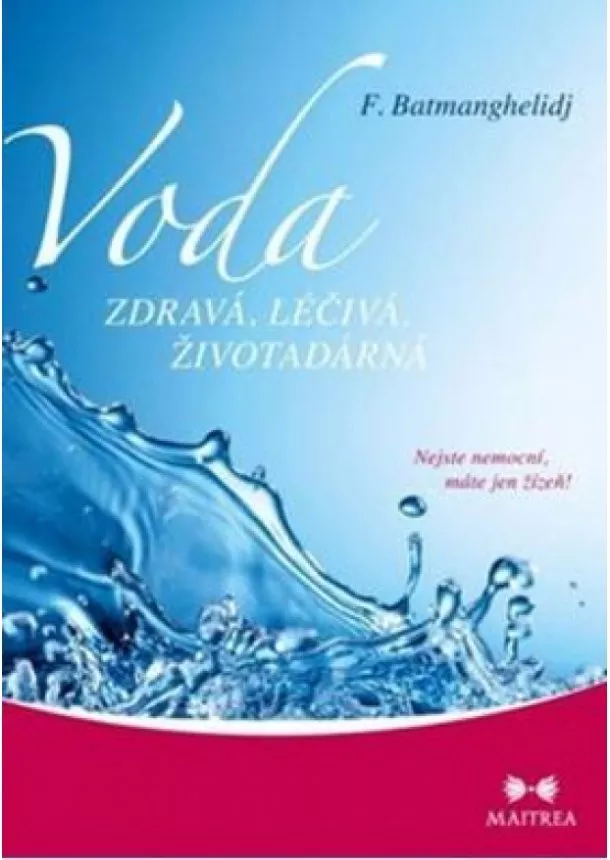 F. Batmanghelidj - Voda zdravá, léčivá, životadárná - Nejste nemocní, máte jen žízeň!