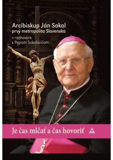 Je čas mlčať a čas hovoriť - Arcibiskup Ján Sokol prvý metropolita Slovenska v rozhovore s Petrom Sokolovičom